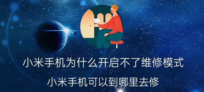 小米手机为什么开启不了维修模式 小米手机可以到哪里去修？